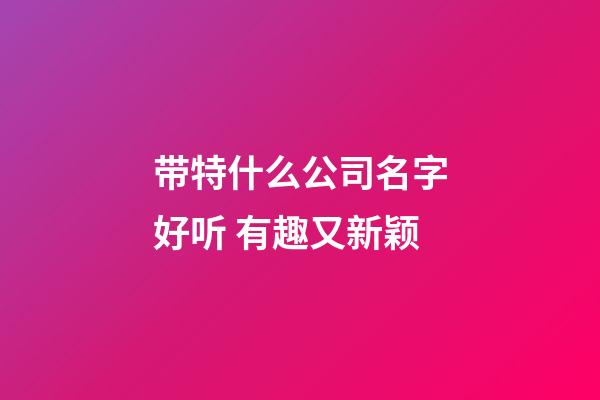 带特什么公司名字好听 有趣又新颖-第1张-公司起名-玄机派